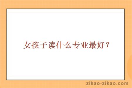 女孩子读什么专业最好？