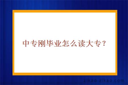 中专刚毕业怎么读大专
