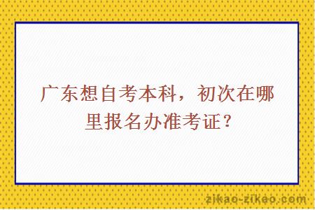 广东想自考本科,初次在哪里报名办准考证