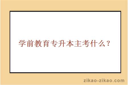 学前教育专升本主考什么?