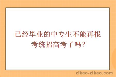 已经毕业的中专生不能再报考统招高考了吗
