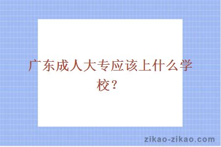 广东成人大专应该上什么学校