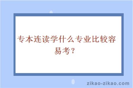 专本连读学什么专业比较容易考