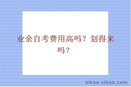 业余自考费用高吗?划得来吗?