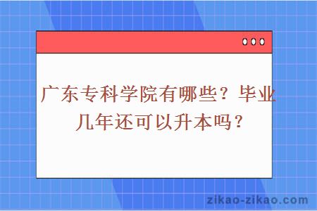 广东专科学院有哪些?毕业几年还可以升本吗?