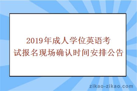 2019年成人学位英语考试报名现场确认时间安排公告