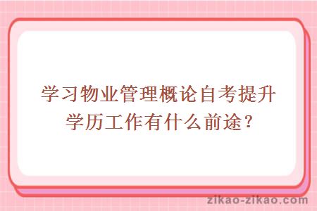 学习物业管理概论自考提升学历工作有什么前途?