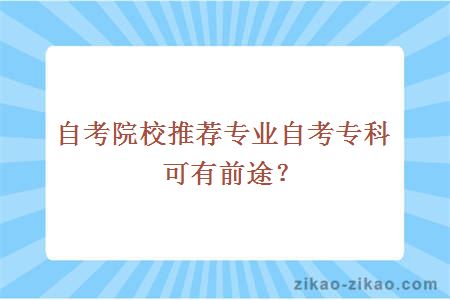 自考院校推荐专业自考专科可有前途?