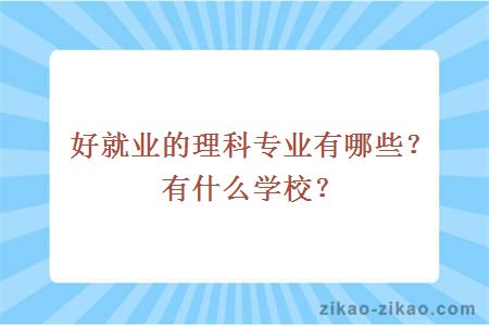 好就业的理科专业有哪些?有什么学校?
