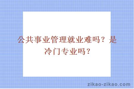 公共事业管理就业难吗?是冷门专业吗?