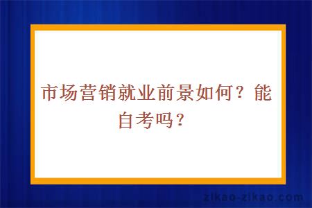 市场营销就业前景如何？能自考吗？