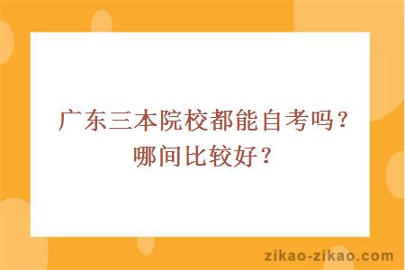 广东三本院校都能自考吗？哪间比较好？