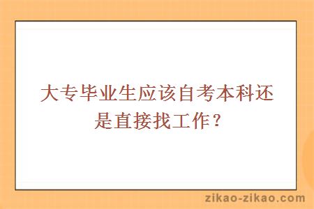 大专毕业生应该自考本科还是直接找工作