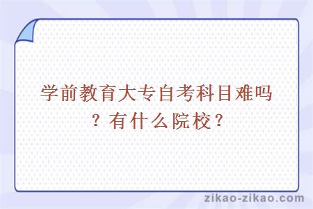学前教育大专自考科目难吗?有什么院校?
