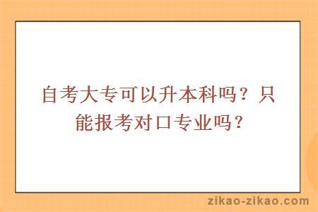 自考大专可以升本科吗?只能报考对口专业吗