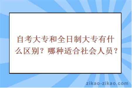 自考大专和全日制大专有什么区别?哪种适合社会人员?