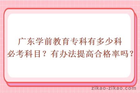 广东学前教育专科有多少科必考科目？有办法提高合格率吗？