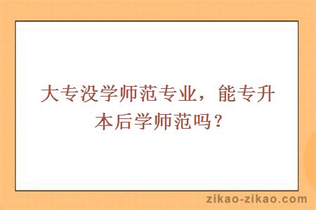 大专没学师范专业，能专升本后学师范吗