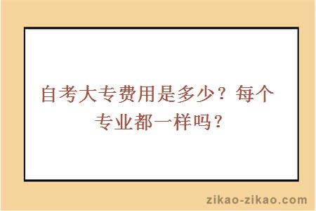 自考大专费用是多少?每个专业都一样吗