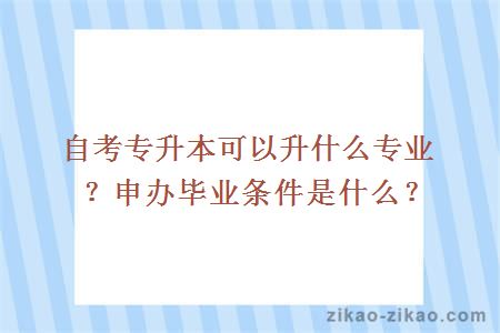 自考专升本可以升什么专业？申办毕业条件是什么？