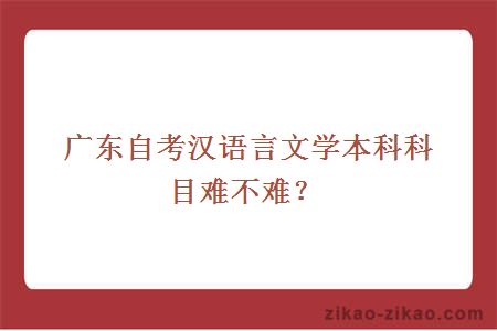 广东自考汉语言文学本科科目难不难?