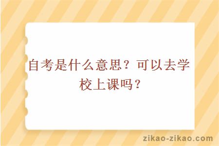 自考是什么意思?可以去学校上课吗