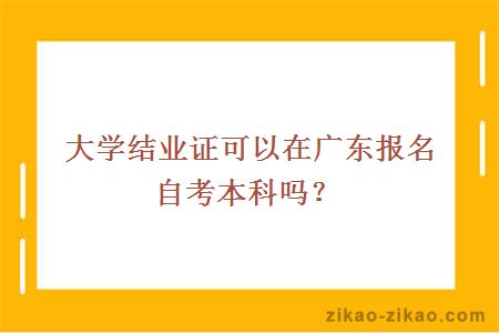 大学结业证可以在广东报名自考本科吗?
