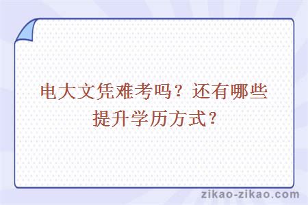 电大文凭难考吗?还有哪些提升学历方式