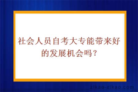 社会人员自考大专能带来好的发展机会吗