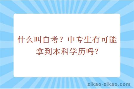 什么叫自考?中专生有可能拿到本科学历吗