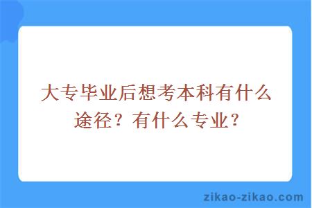 大专毕业后想考本科有什么途径?有什么专业?