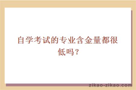 自学考试的专业含金量都很低吗