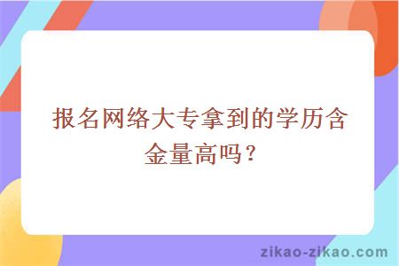 报名网络大专拿到的学历含金量高吗?