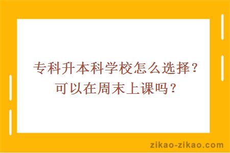 专科升本科学校怎么选择？可以在周末上课吗