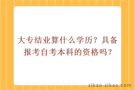 大专结业算什么学历?具备报考自考本科的资格吗