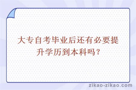 大专自考毕业后还有必要提升学历到本科吗?