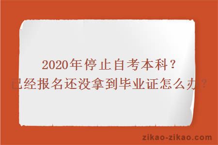 2020年停止自考本科?已经报名还没拿到毕业证怎么办