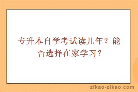 专升本自学考试读几年？能否选择在家学习？