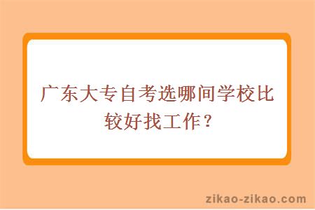 广东大专自考选哪间学校比较好找工作