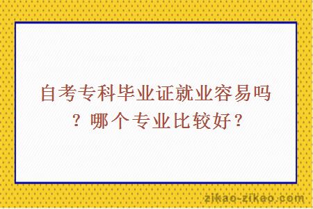 自考专科毕业证就业容易吗?哪个专业比较好