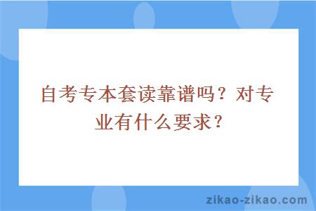 自考专本套读靠谱吗?对专业有什么要求?