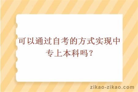 可以通过自考的方式实现中专上本科吗?