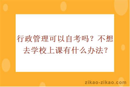 行政管理可以自考吗?不想去学校上课有什么办法