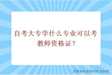 自考大专学什么专业可以考教师资格证