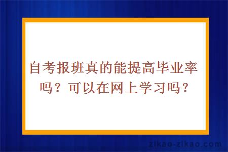 自考报班真的能提高毕业率吗？可以在网上学习吗？