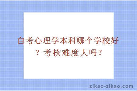 自考心理学本科哪个学校好?考核难度大吗