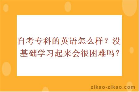 自考专科的英语怎么样?没基础学习起来会很困难吗?
