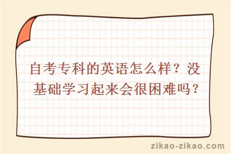 自考专科的英语怎么样?没基础学习起来会很困难吗
