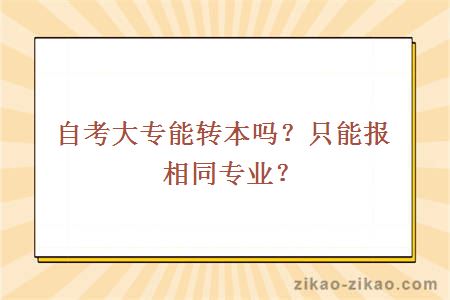 自考大专能转本吗？只能报相同专业？
