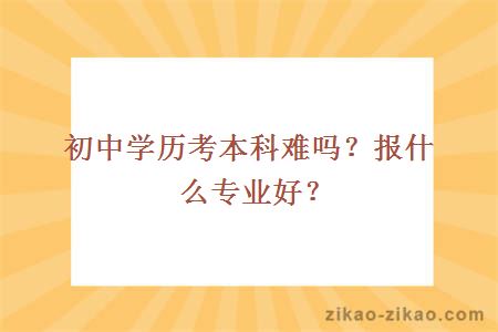 初中学历考本科难吗?报什么专业好